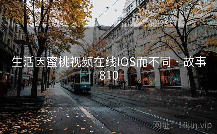 生活因蜜桃视频在线IOS而不同 · 故事810 第2张 生活因蜜桃视频在线IOS而不同 · 故事810 第2张