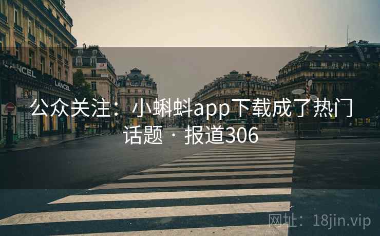 公众关注:小蝌蚪app下载成了热门话题 · 报道306 第1张 公众关注:小蝌蚪app下载成了热门话题 · 报道306 第1张