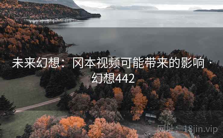 未来幻想：冈本视频可能带来的影响 · 幻想442