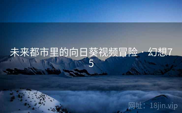 未来都市里的向日葵视频冒险 · 幻想75  第2张