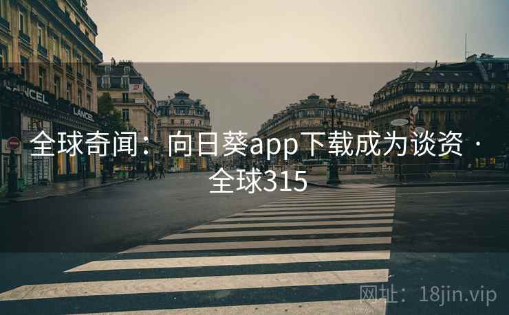 全球奇闻：向日葵app下载成为谈资 · 全球315  第2张