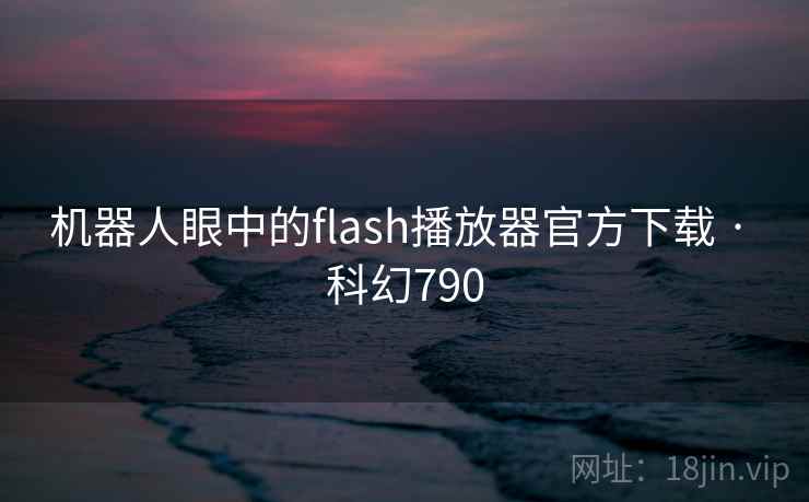机器人眼中的flash播放器官方下载 · 科幻790 第2张 机器人眼中的flash播放器官方下载 · 科幻790 第2张
