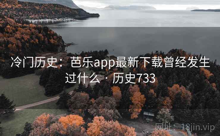 冷门历史:芭乐app最新下载曾经发生过什么 · 历史733 第1张 冷门历史:芭乐app最新下载曾经发生过什么 · 历史733 第1张