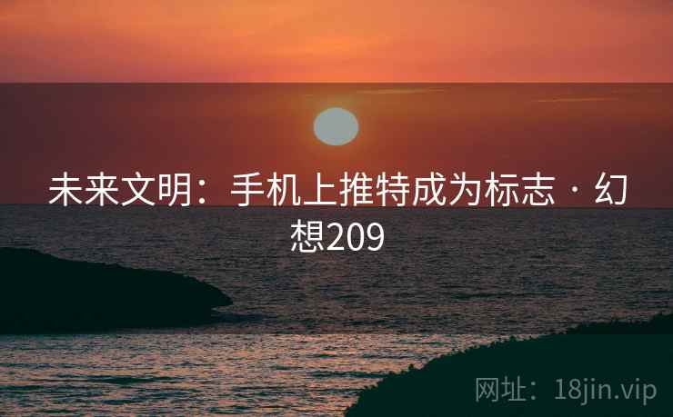 未来文明：手机上推特成为标志 · 幻想209