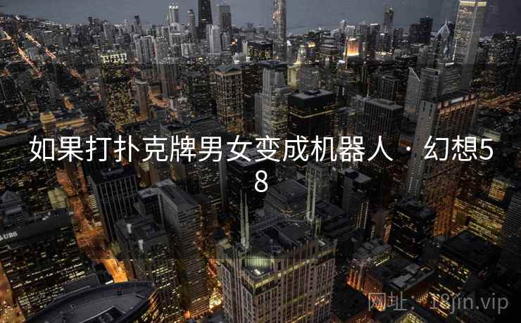 如果打扑克牌男女变成机器人 · 幻想58