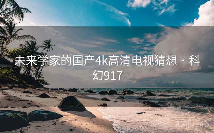 未来学家的国产4k高清电视猜想 · 科幻917