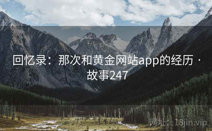 回忆录:那次和黄金网站app的经历 · 故事247 第2张 回忆录:那次和黄金网站app的经历 · 故事247 第2张