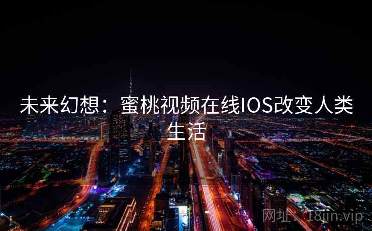未来幻想:蜜桃视频在线IOS改变人类生活 第1张 未来幻想:蜜桃视频在线IOS改变人类生活 第1张