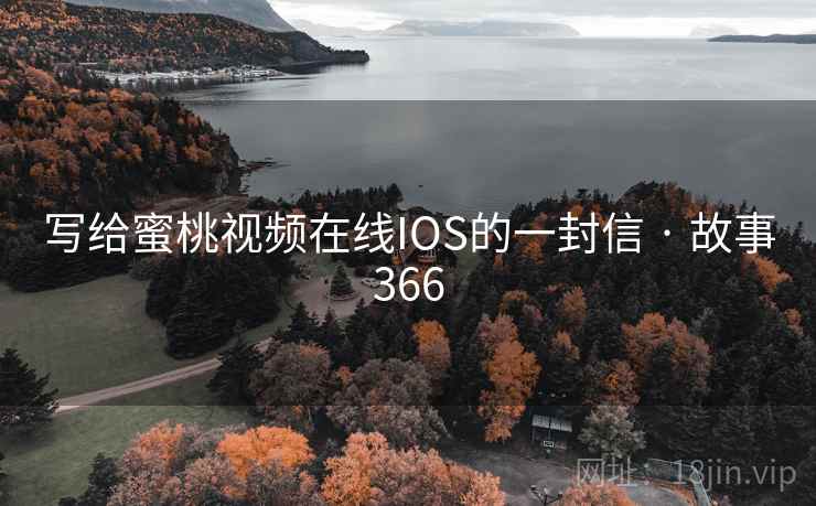 写给蜜桃视频在线IOS的一封信 · 故事366  第2张