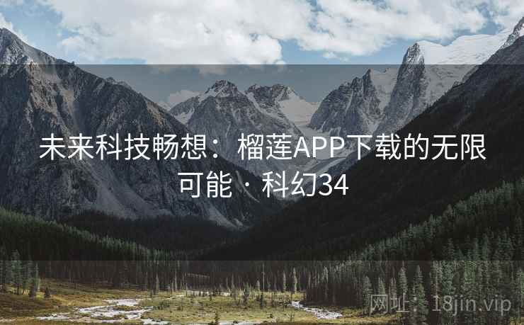 未来科技畅想:榴莲APP下载的无限可能 · 科幻34 第2张 未来科技畅想:榴莲APP下载的无限可能 · 科幻34 第2张