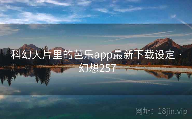 科幻大片里的芭乐app最新下载设定 · 幻想257  第2张