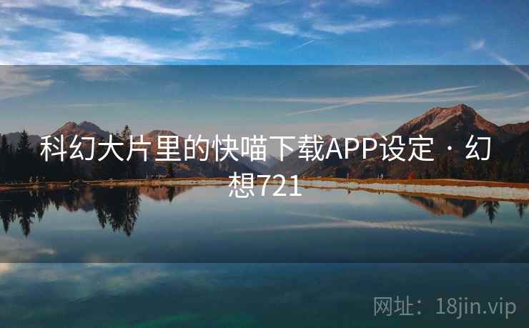 科幻大片里的快喵下载APP设定 · 幻想721  第2张