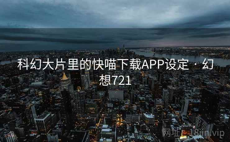 科幻大片里的快喵下载APP设定 · 幻想721  第1张