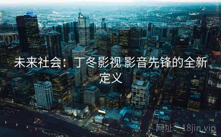 未来社会：丁冬影视 影音先锋的全新定义