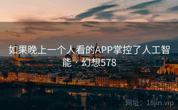 如果晚上一个人看的APP掌控了人工智能 · 幻想578 第1张 如果晚上一个人看的APP掌控了人工智能 · 幻想578 第1张