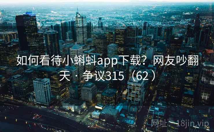 如何看待小蝌蚪app下载？网友吵翻天 · 争议315（62 ）  第2张