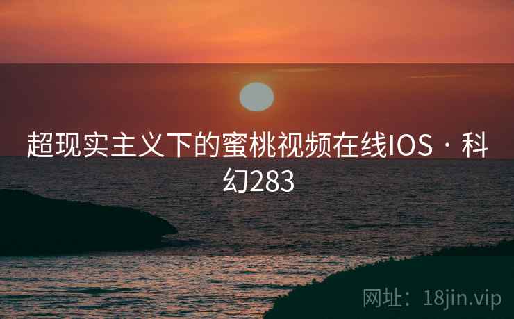 超现实主义下的蜜桃视频在线IOS · 科幻283 第2张 超现实主义下的蜜桃视频在线IOS · 科幻283 第2张
