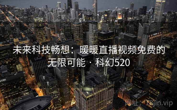 未来科技畅想：暖暖直播视频免费的无限可能 · 科幻520  第2张