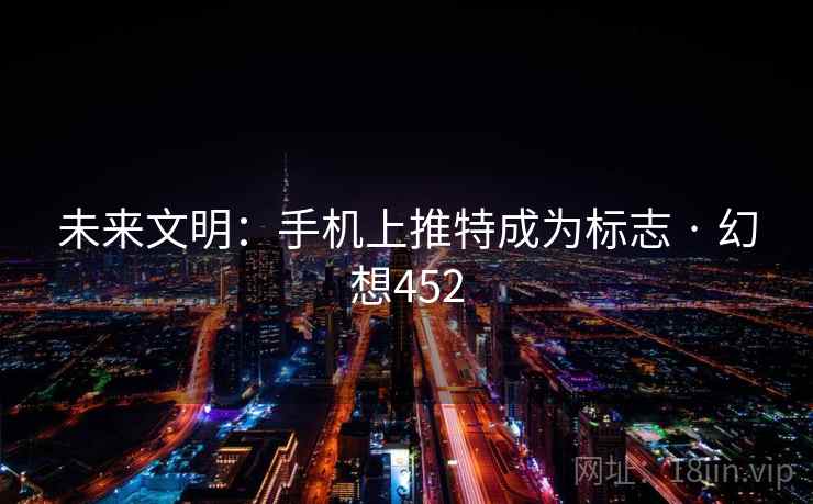 未来文明:手机上推特成为标志 · 幻想452 第1张 未来文明:手机上推特成为标志 · 幻想452 第1张