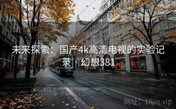 未来探索：国产4k高清电视的实验记录 · 幻想381  第2张