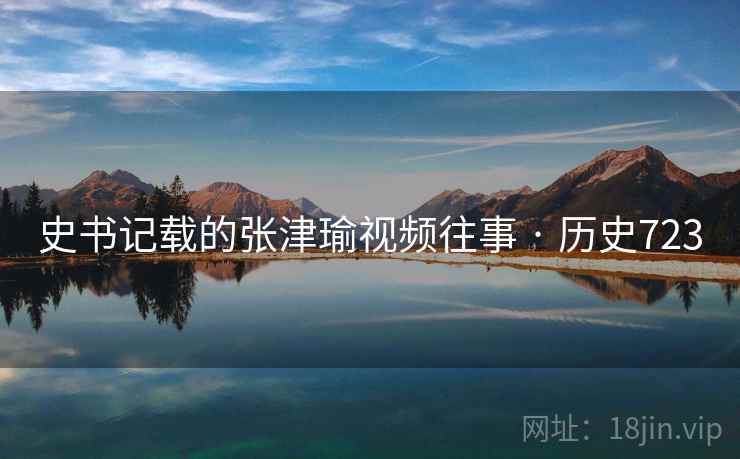 史书记载的张津瑜视频往事 · 历史723  第2张