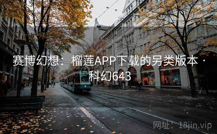 赛博幻想:榴莲APP下载的另类版本 · 科幻643 第2张 赛博幻想:榴莲APP下载的另类版本 · 科幻643 第2张