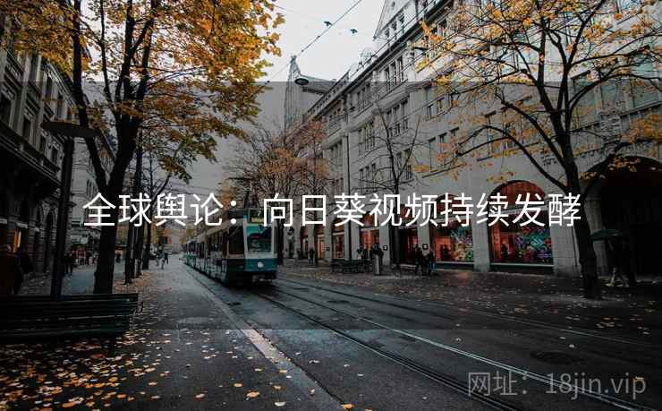 全球舆论：向日葵视频持续发酵